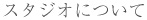 スタジオã«ã¤ã„ã¦